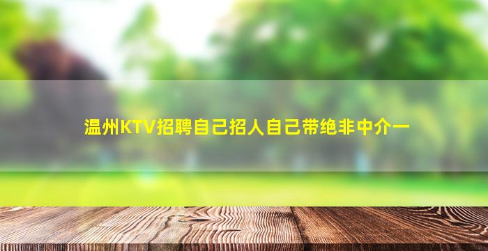 温州KTV招聘自己招人自己带绝非中介一